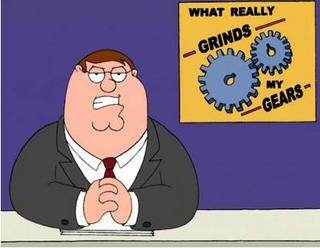 You know what grinds my gears?